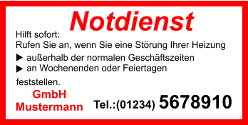 Notdienst        außerhalb der normalen Geschäftszeiten     an Wochenenden oder Feiertagen   feststellen. Hilft sofort: Rufen Sie an, wenn Sie eine Störung Ihrer Heizung Tel.:(01234) 5678910 GmbH Mustermann